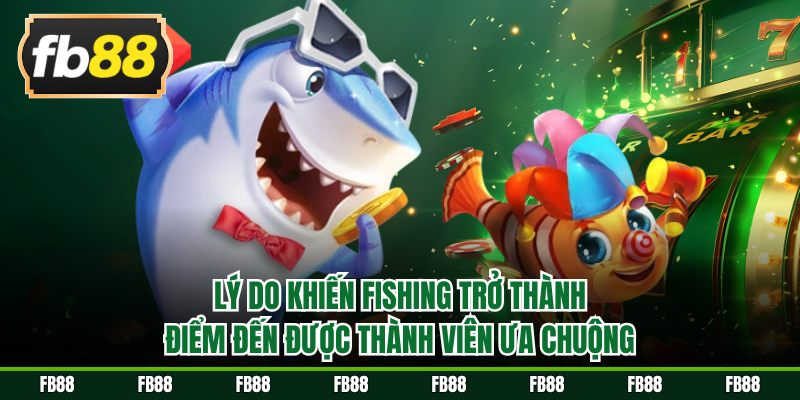 Lý do khiến fishing trở thành điểm đến được yêu thích