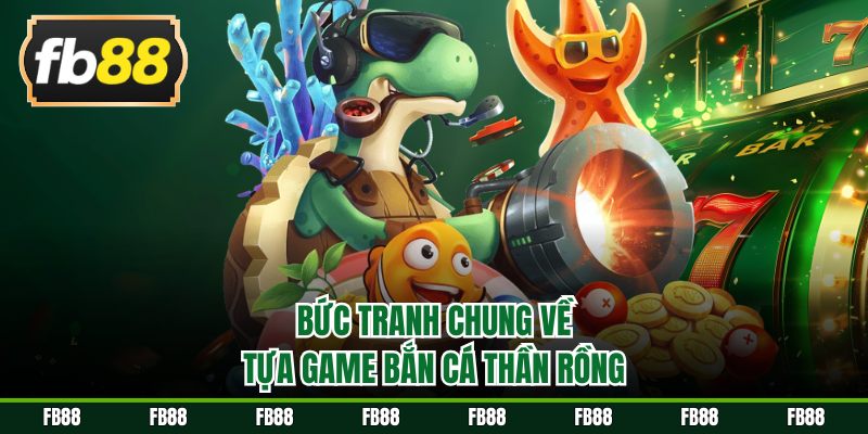 Bức tranh chung về tựa game bắn cá thần rồng