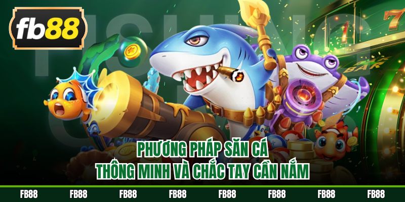 Phương pháp săn cá thông minh và chắc tay cần nắm