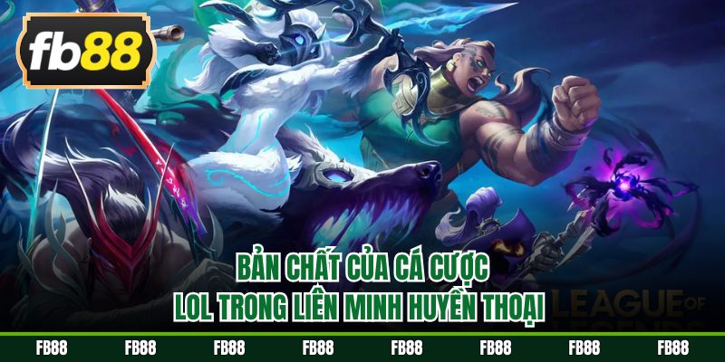 Bản chất của cá cược lol trong Liên Minh Huyền Thoại 