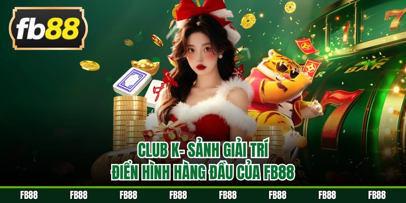 Club K - Sảnh giải trí điển hình hàng đầu của FB88