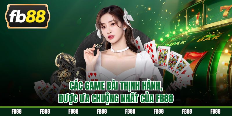 Các game bài thịnh hành, được ưa chuộng nhất của FB88