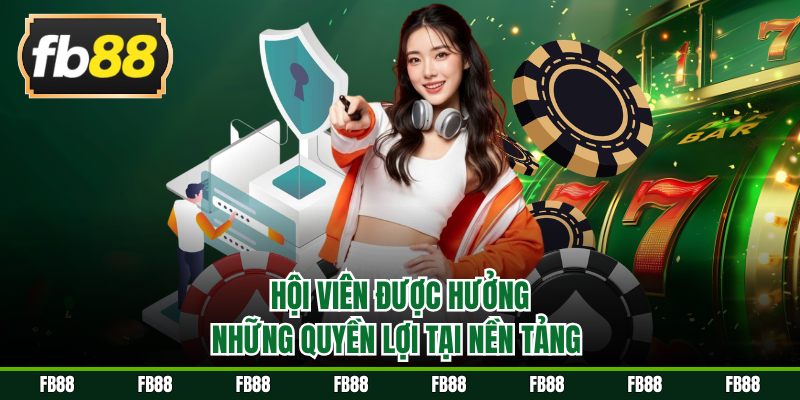 Hội viên được hưởng những quyền lợi tại nền tảng