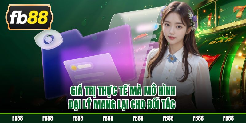 Giá trị thực tế mà mô hình đại lý mang lại cho đối tác 