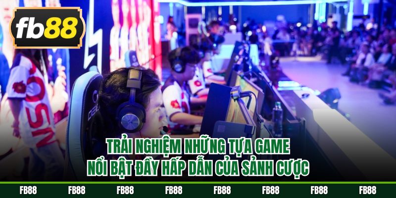 Trải nghiệm những tựa game nổi bật đầy hấp dẫn của sảnh cược