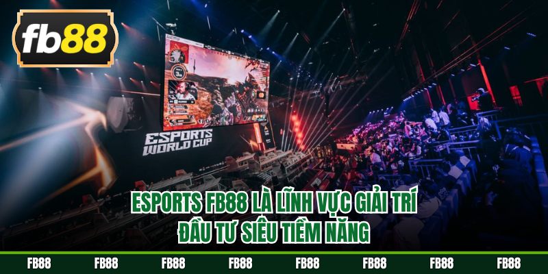 Esports FB88 là lĩnh vực giải trí, đầu tư siêu tiềm năng