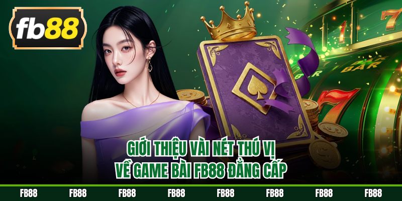 Giới thiệu vài nét thú vị về game bài FB88 đẳng cấp