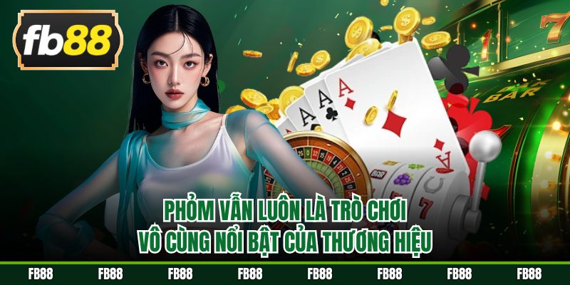 Phỏm vẫn luôn là trò chơi vô cùng nổi bật của thương hiệu
