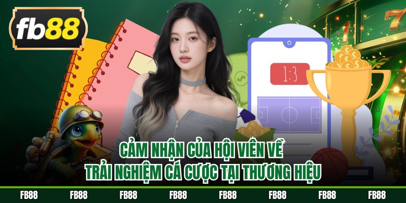 Cảm nhận của hội viên về trải nghiệm cá cược tại thương hiệu