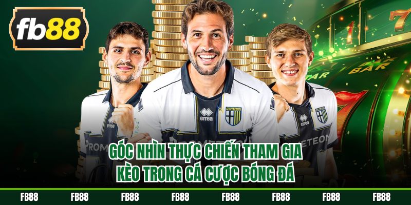 Góc nhìn thực chiến tham gia kèo trong cá cược bóng đá
