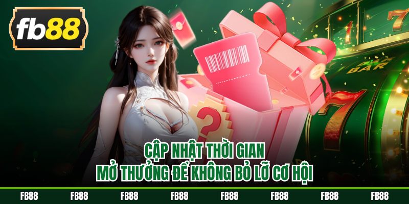 Cập nhật thời gian mở thưởng để không bỏ lỡ cơ hội