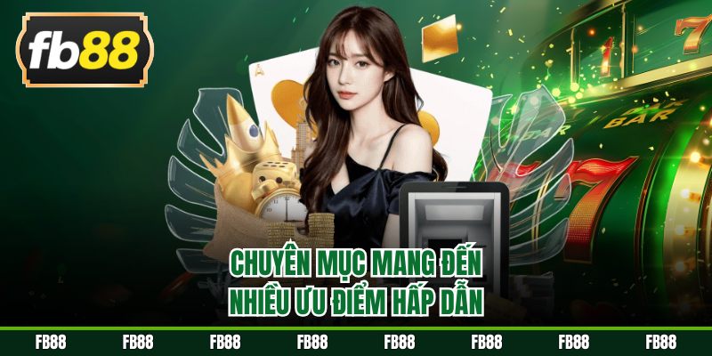 Chuyên mục mang đến nhiều ưu điểm hấp dẫn