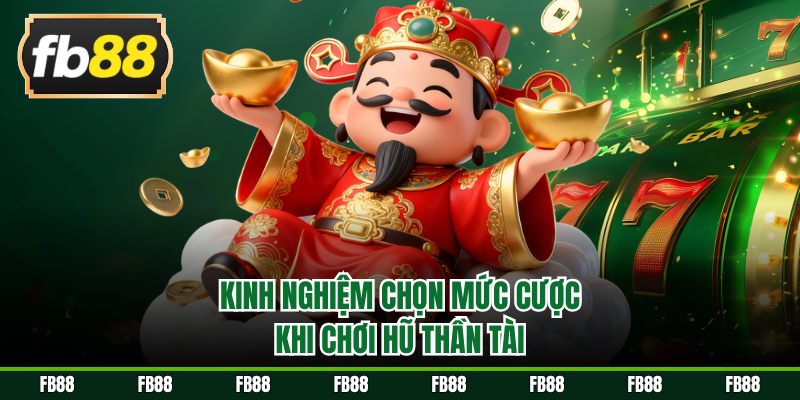 Kinh nghiệm chọn mức cược khi chơi hũ thần tài