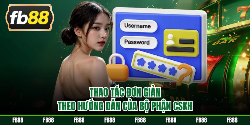 Thao tác đơn giản theo hướng dẫn của bộ phận CSKH