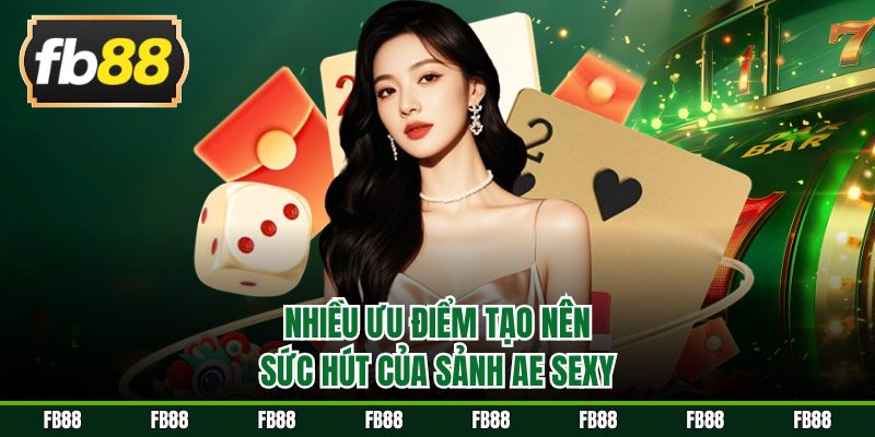 Nhiều ưu điểm tạo nên sức hút của sảnh AE Sexy