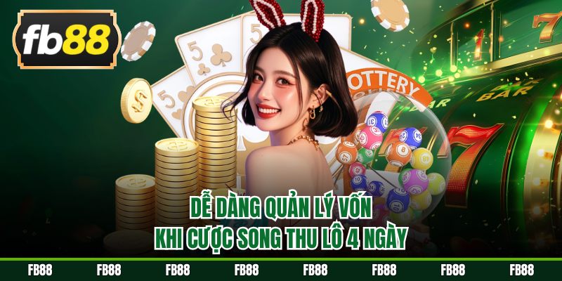 Dễ dàng quản lý vốn khi cược song thu lô 4 ngày